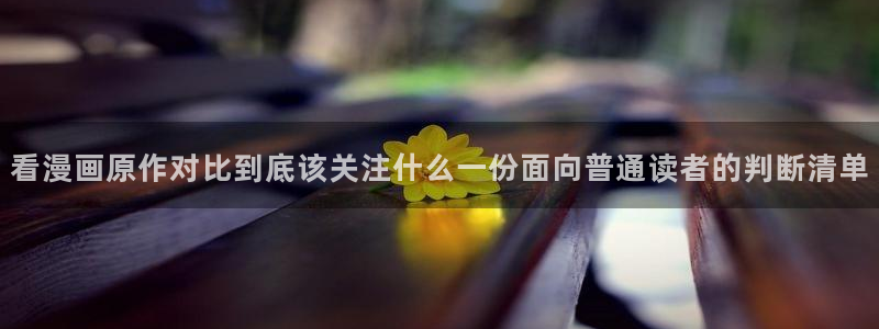 漫画榜单:看漫画原作对比到底该关注什么一份面向普通读者的判断清单
