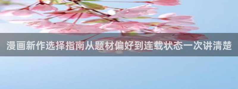 少年漫画:漫画新作选择指南从题材偏好到连载状态一次讲清楚