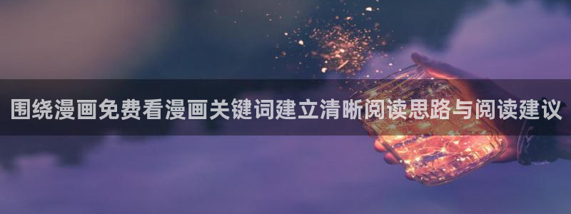 漫画资源网站:围绕漫画免费看漫画关键词建立清晰阅读思路与阅读建议