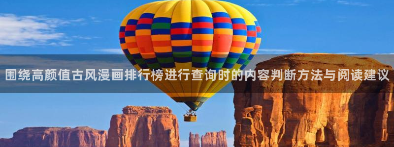 在线漫画阅读平台:围绕高颜值古风漫画排行榜进行查询时的内容判断方法与阅读建议