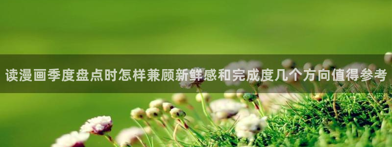 漫画在线看免费版:读漫画季度盘点时怎样兼顾新鲜感和完成度几个方向值得参考