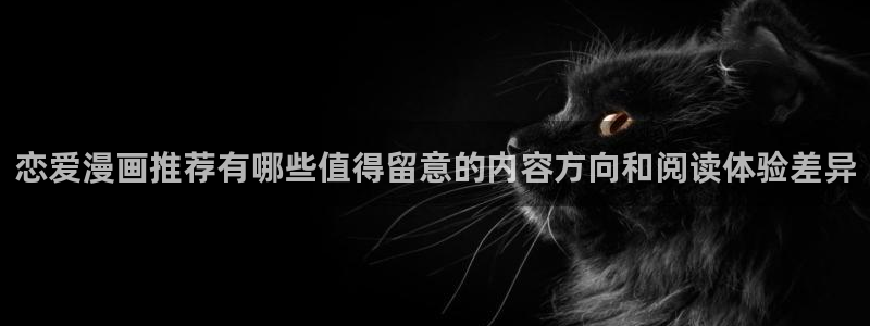 哔哩漫画:恋爱漫画推荐有哪些值得留意的内容方向和阅读体验差异