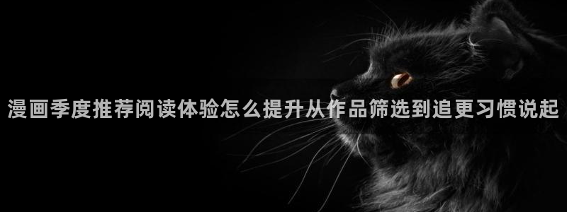 漫画网页版:漫画季度推荐阅读体验怎么提升从作品筛选到追更习惯说起
